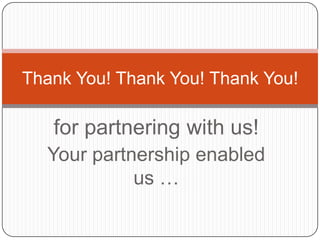 for partnering with us! Your partnership enabled us … Thank You! Thank You! Thank You! 