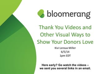 Thank  You  Videos  and  
Other  Visual  Ways  to  
Show  Your  Donors  Love  
Kivi  Leroux  Miller  
6/5/14  
1pm  EDT
Here early? Go watch the videos –
we sent you several links in an email.
 