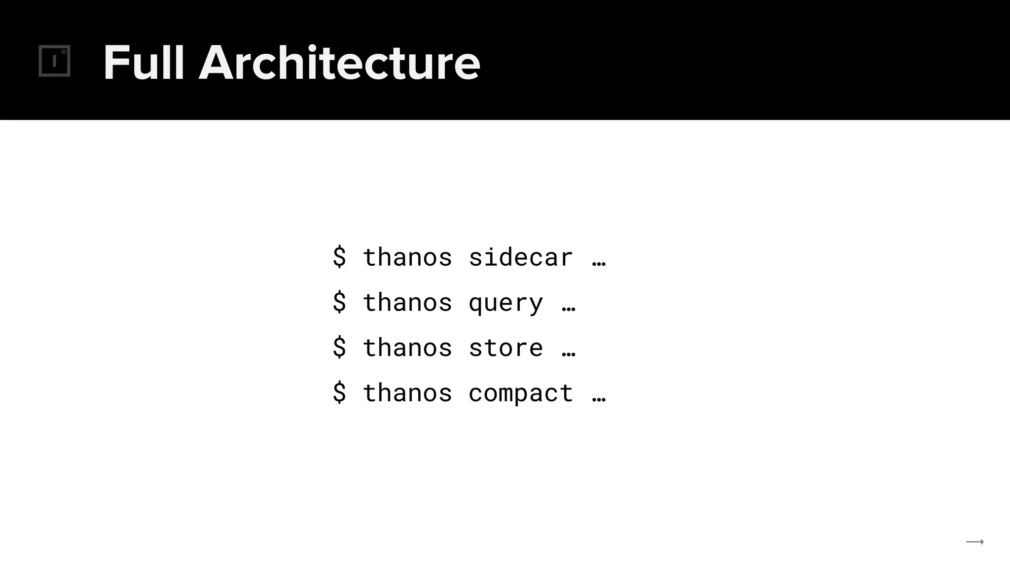 Full Architecture
$ thanos sidecar …
$ thanos query …
$ thanos store …
$ thanos compact …
 