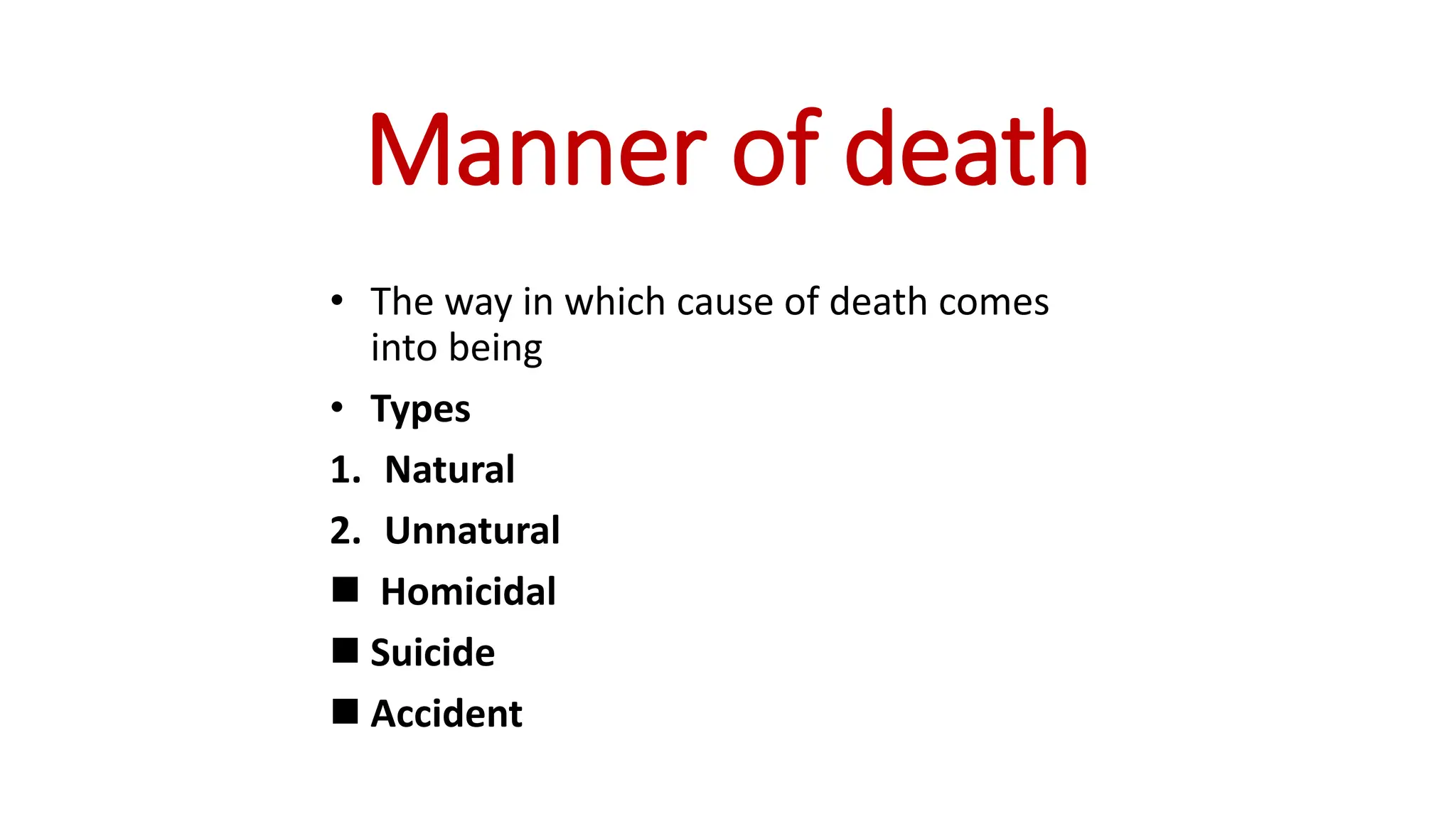 Manner of death
• The way in which cause of death comes
into being
• Types
1. Natural
2. Unnatural
 Homicidal
 Suicide
 Accident
 