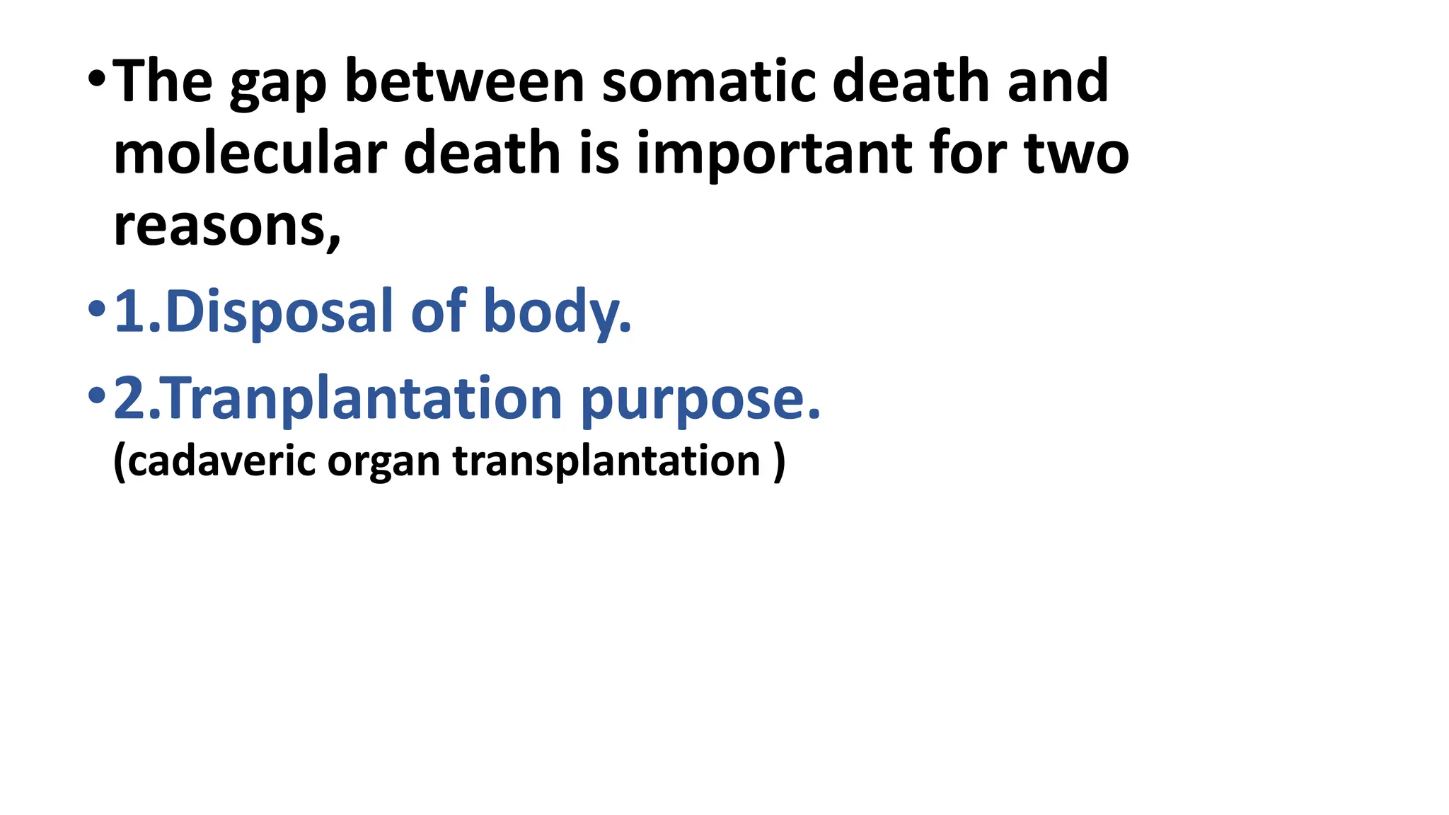 •The gap between somatic death and
molecular death is important for two
reasons,
•1.Disposal of body.
•2.Tranplantation purpose.
(cadaveric organ transplantation )
 