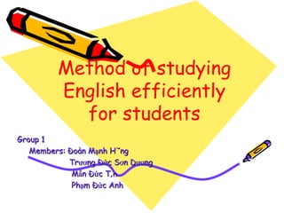 Method of studying English efficiently for students Group 1 Members: Đoàn Mạnh Hùng Trương Đức Sơn Dương Mẫn Đức Tân Phạm Đức Anh 