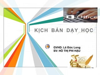 L/O/G/O
www.themegallery.com
KỊCH BẢN DẠY HỌC
GVHD: Lê Đức Long
SV: HỒ THỊ PHI HẬU
 