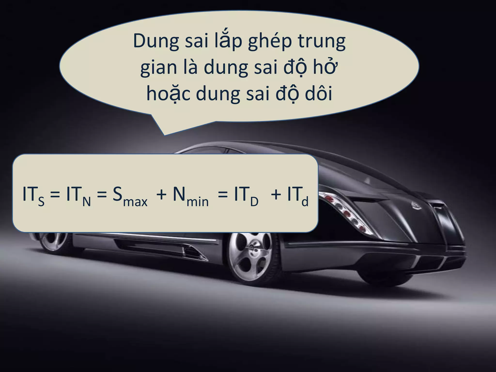 Dung sai lắp ghép trung
gian là dung sai độ hở
hoặc dung sai độ dôi
ITS = ITN = Smax + Nmin = ITD + ITd
 