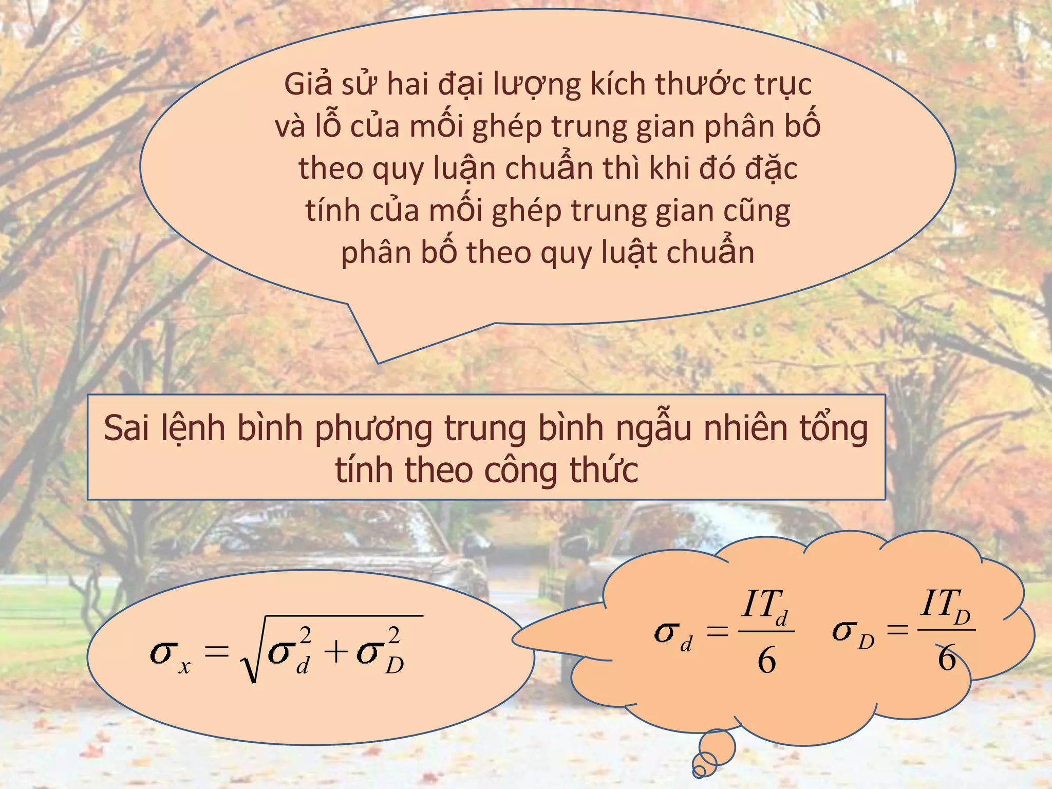 Giả sử hai đại lượng kích thước trục
và lỗ của mối ghép trung gian phân bố
theo quy luận chuẩn thì khi đó đặc
tính của mối ghép trung gian cũng
phân bố theo quy luật chuẩn
Sai lệnh bình phương trung bình ngẫu nhiên tổng
tính theo công thức
6
d
d
IT
6
D
D
IT
22
Ddx
 