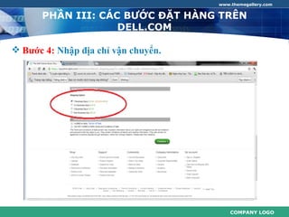 www.themegallery.com


      PHẦN III: CÁC BƯỚC ĐẶT HÀNG TRÊN
                   DELL.COM

 Bước 4: Nhập địa chỉ vận chuyển.




                                         COMPANY LOGO
 