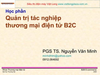 Học phần   Quản trị tác nghiệp thương mại điện tử B2C PGS TS. Nguyễn Văn Minh [email_address]   0912.064692 Siêu thị điện máy Việt Long  www.vietlongplaza.com.vn   