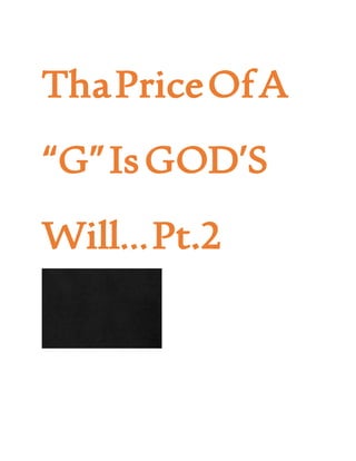 Tha Price
Of A “G” Is
GOD’S
Will... Pt.2
 