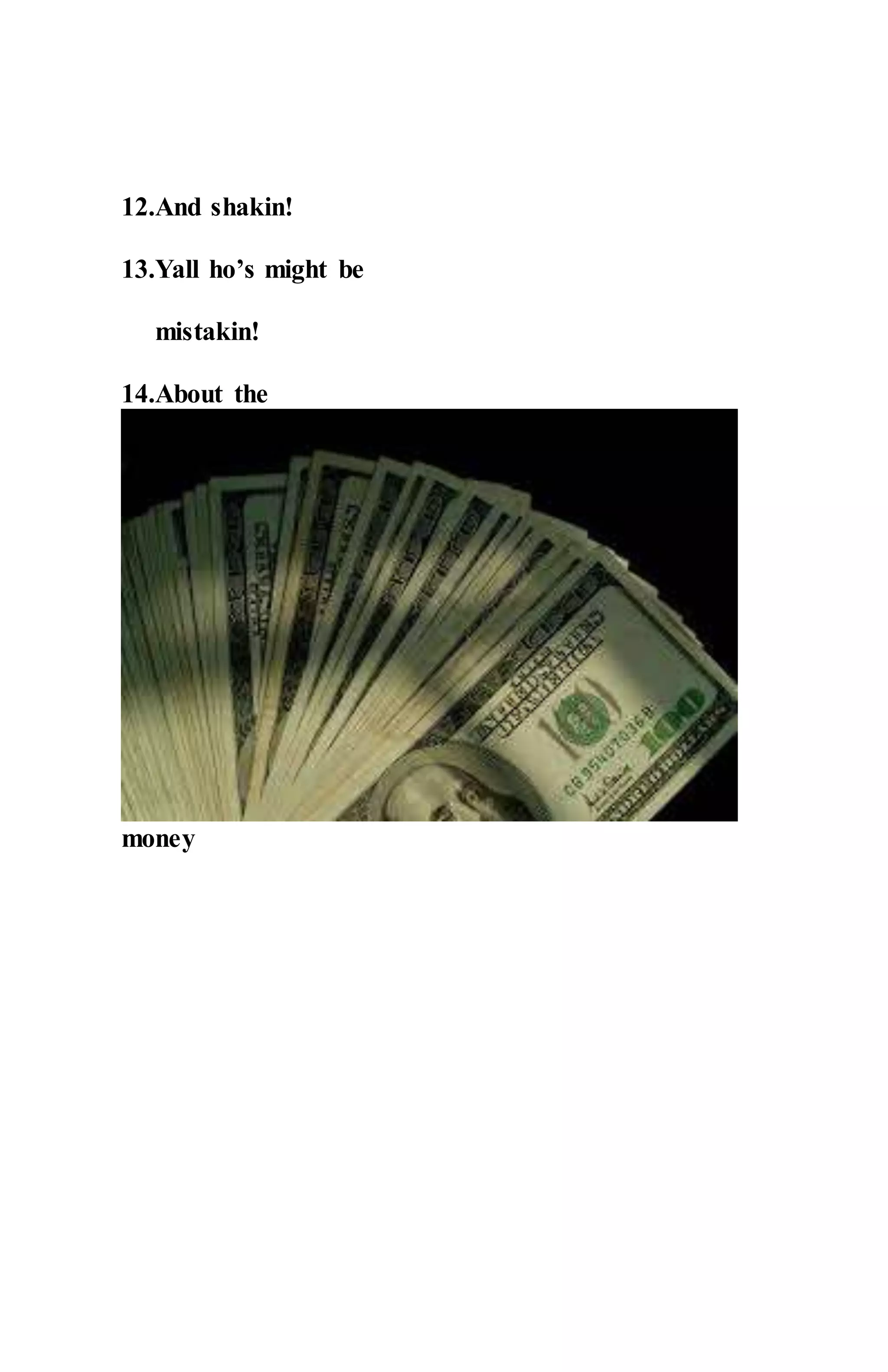 12.And shakin!
13.Yall ho’s might be
mistakin!
14.About the
money
 