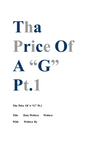 Tha
Price Of
A “G”
Pt.1
Tha Price Of A “G” Pt.1
Title Date Written Written
With Written By
 