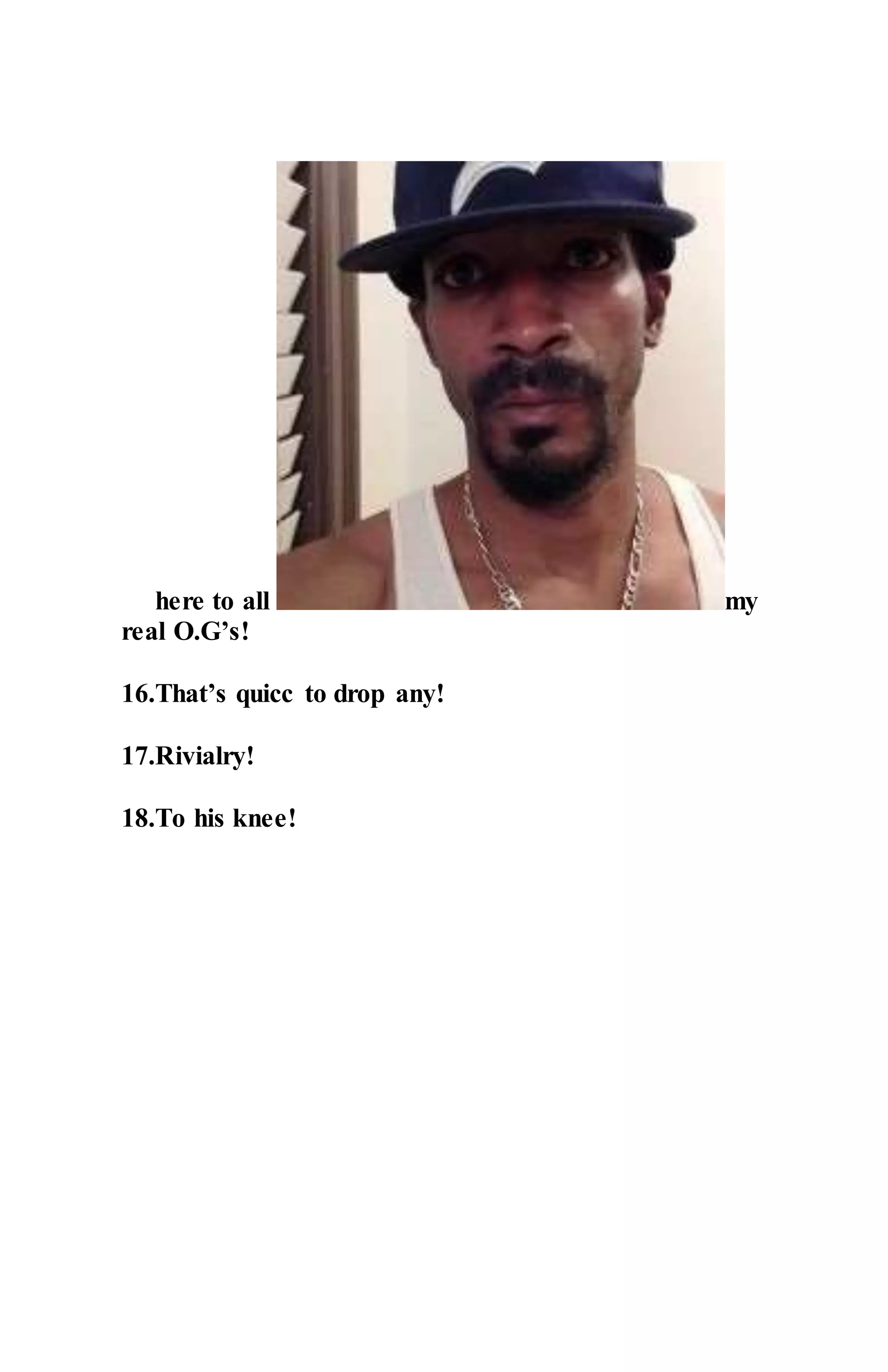 here to all my
real O.G’s!
16.That’s quicc to drop any!
17.Rivialry!
18.To his knee!
 