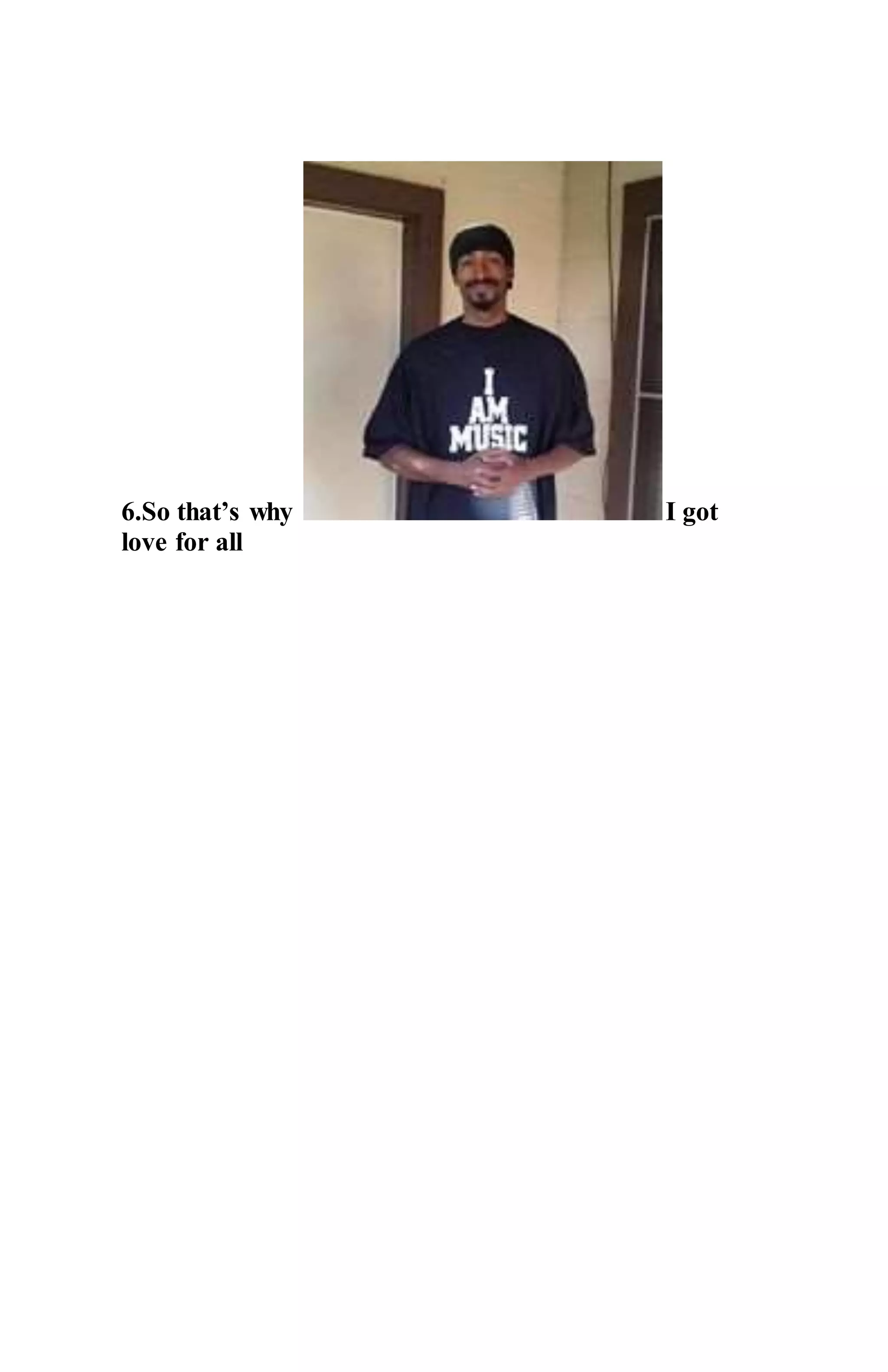 6.So that’s why I got
love for all
 