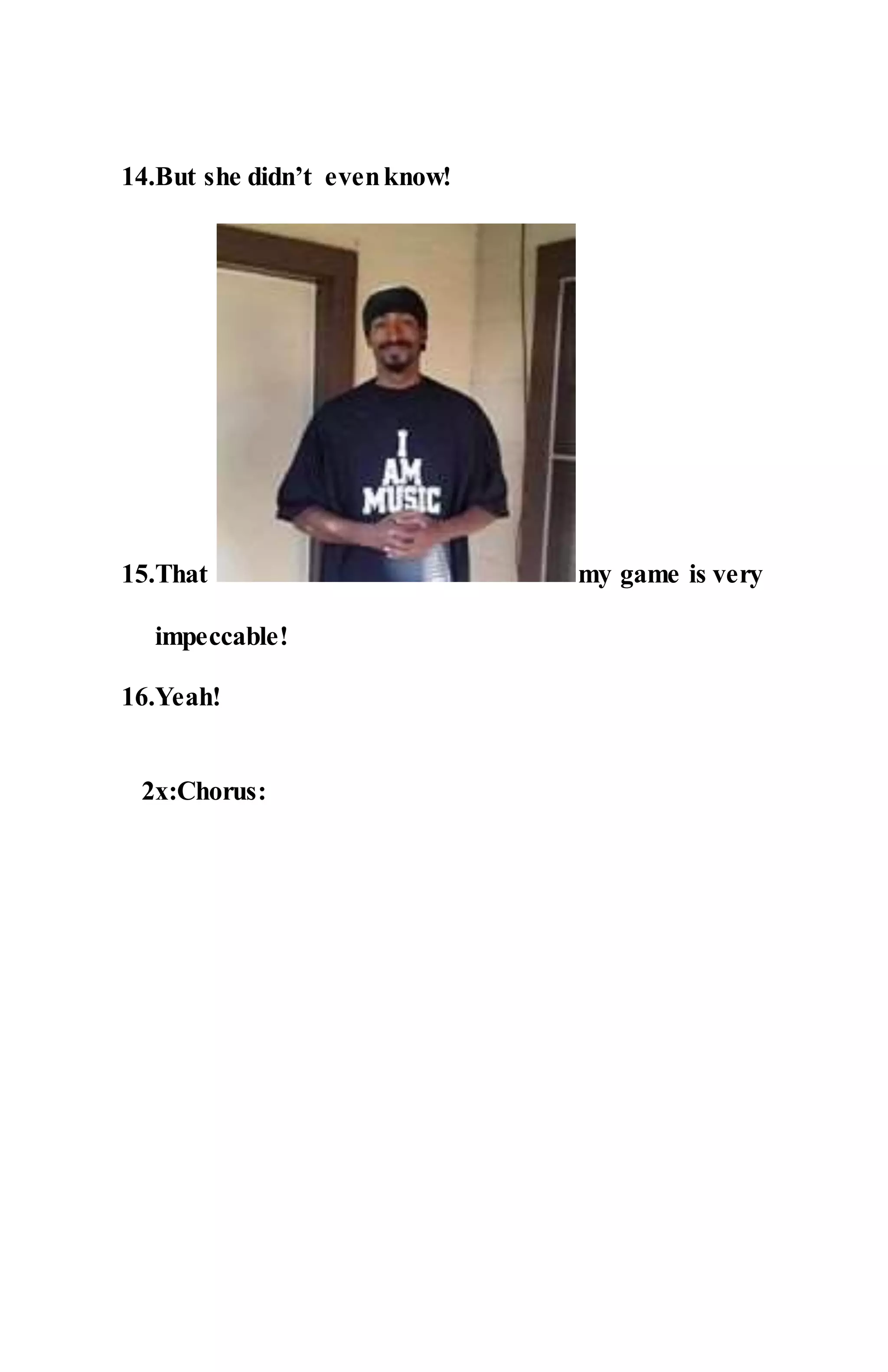 14.But she didn’t evenknow!
15.That my game is very
impeccable!
16.Yeah!
2x:Chorus:
 