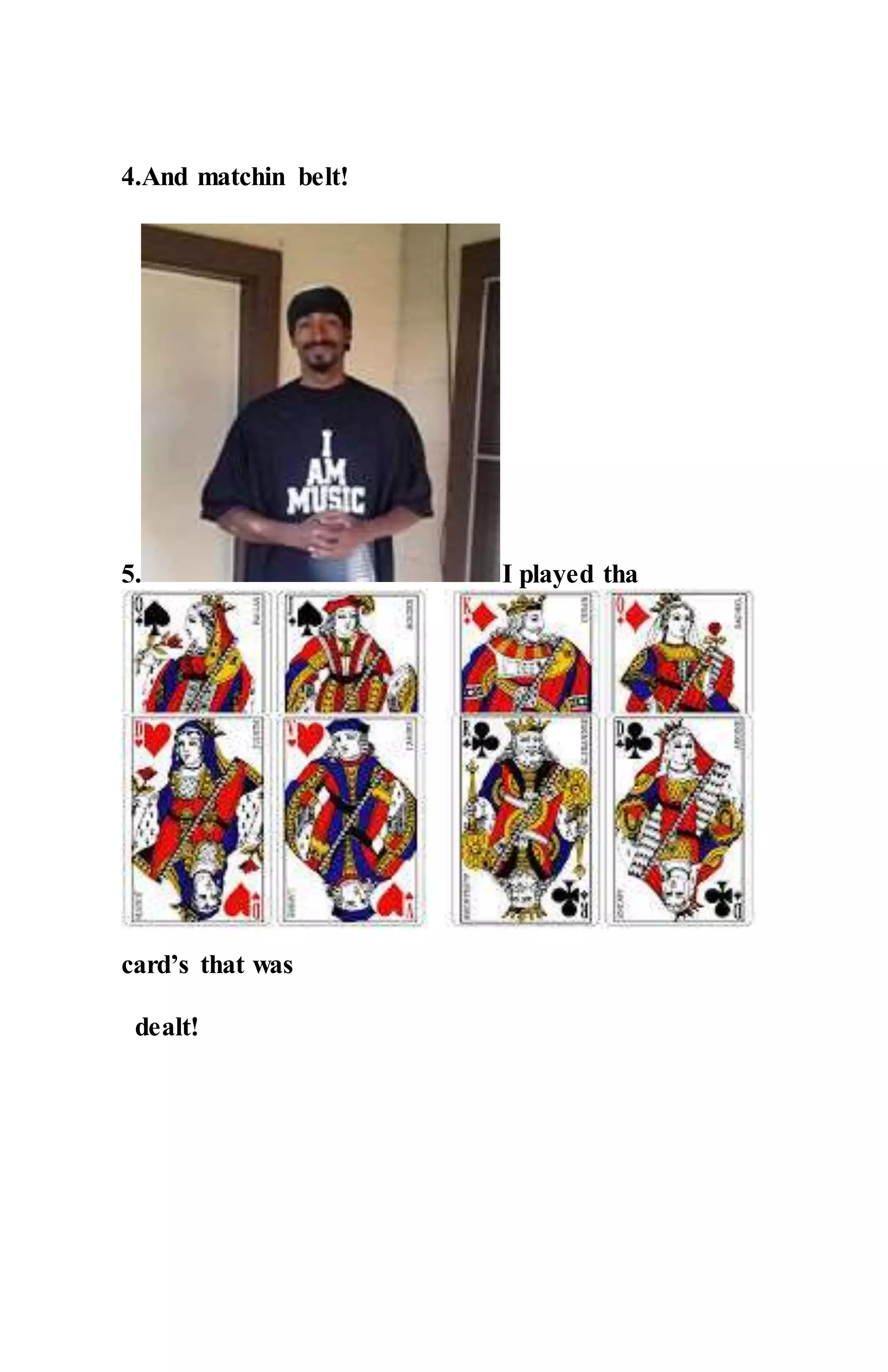 4.And matchin belt!
5. I played tha
card’s that was
dealt!
 