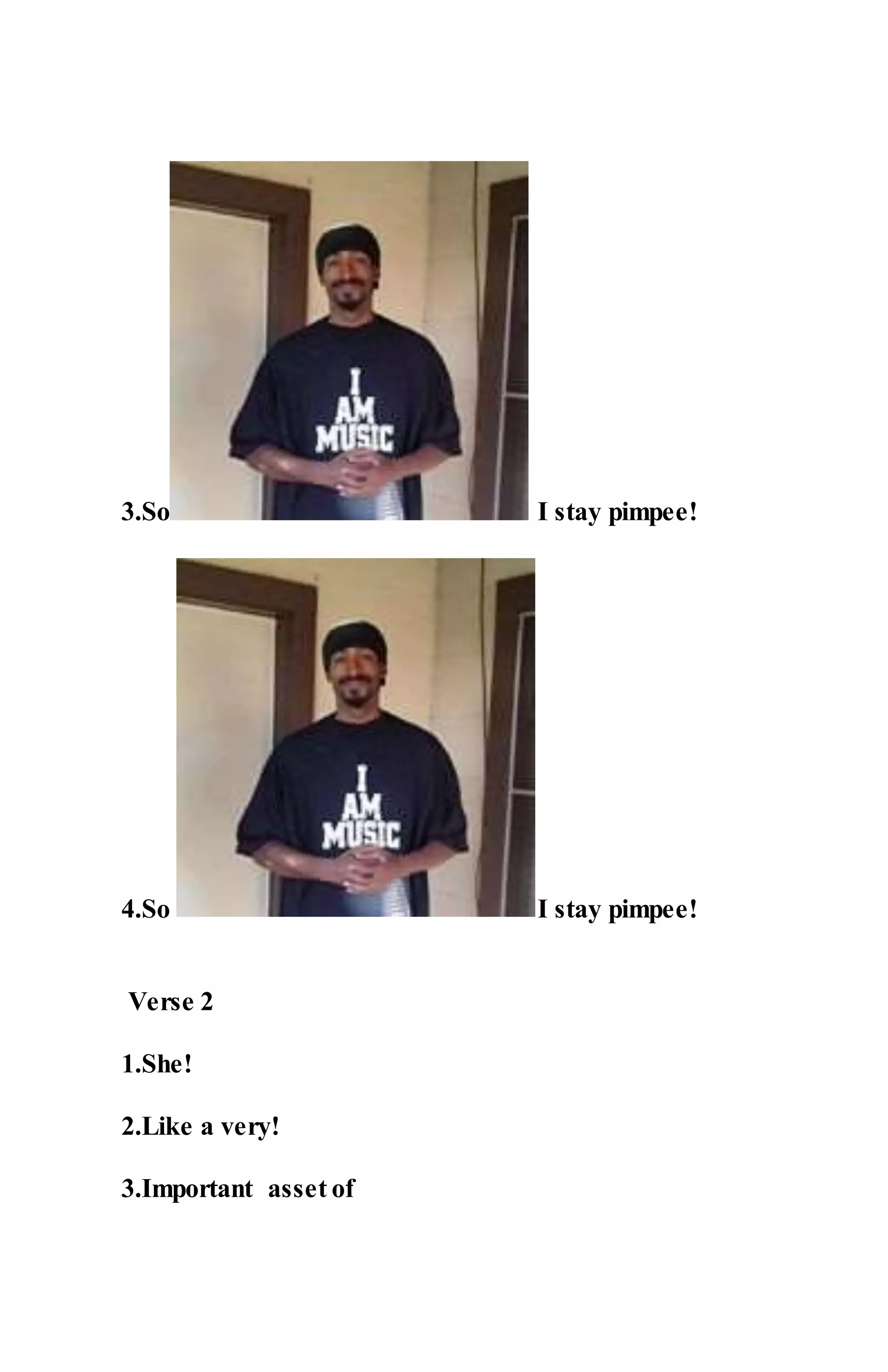 3.So I stay pimpee!
4.So I stay pimpee!
Verse 2
1.She!
2.Like a very!
3.Important asset of
 