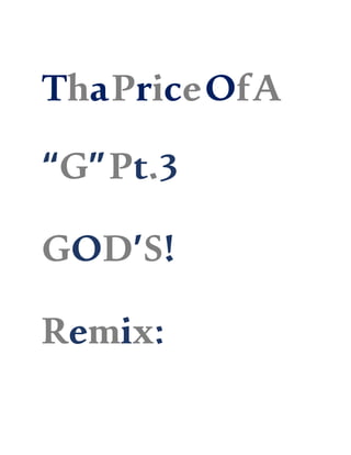 ThaPriceOfA
“G”Pt.3
GOD’S!
Remix:
 