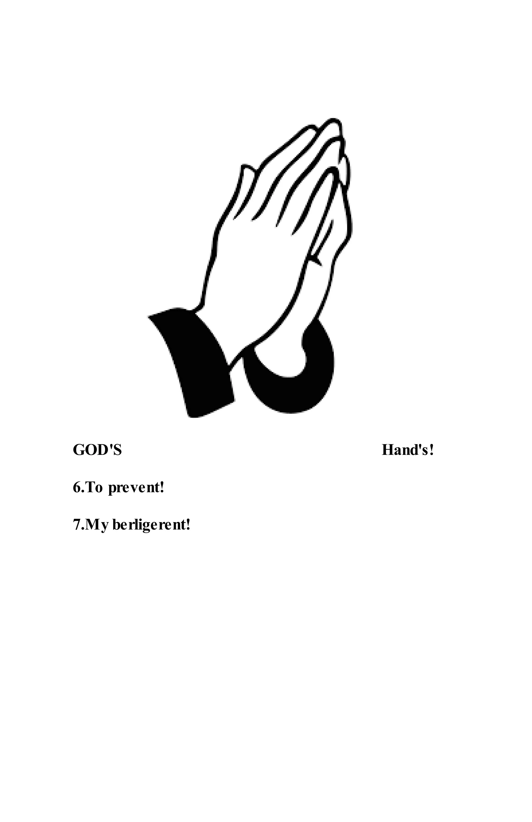 GOD'S Hand's!
6.To prevent!
7.My berligerent!
 