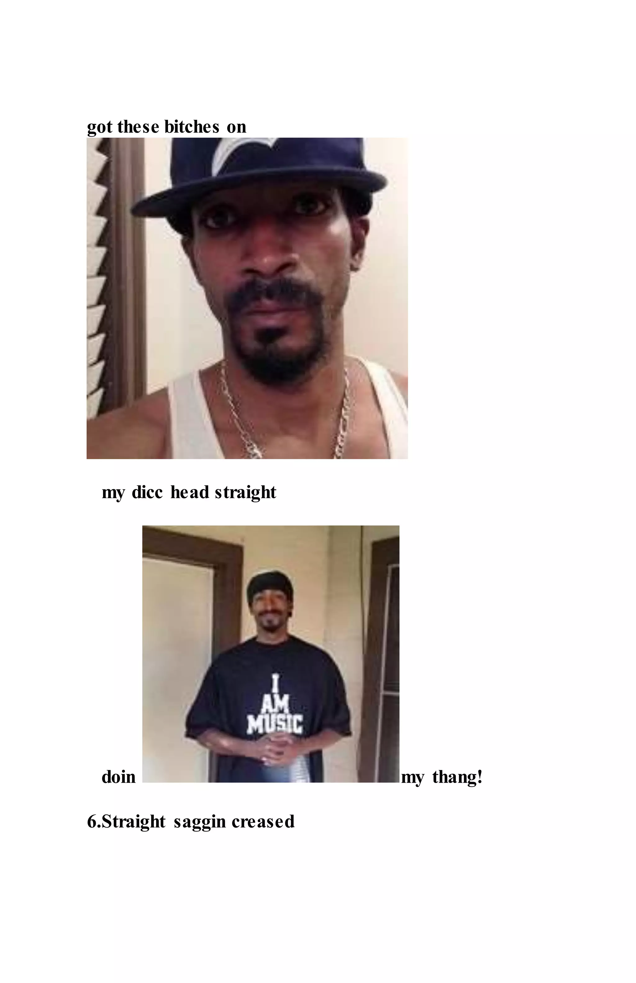 got these bitches on
my dicc head straight
doin my thang!
6.Straight saggin creased
 