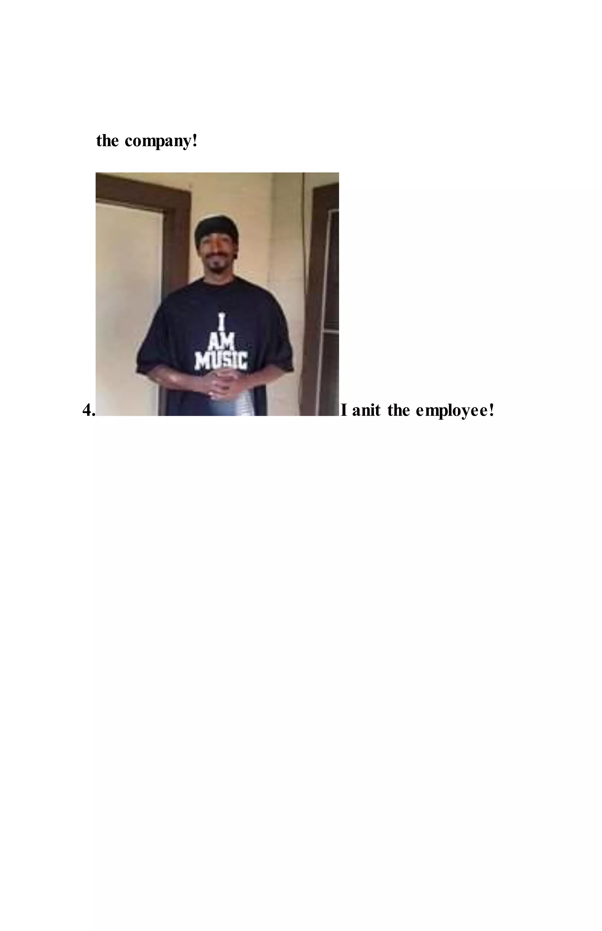 the company!
4. I anit the employee!
 