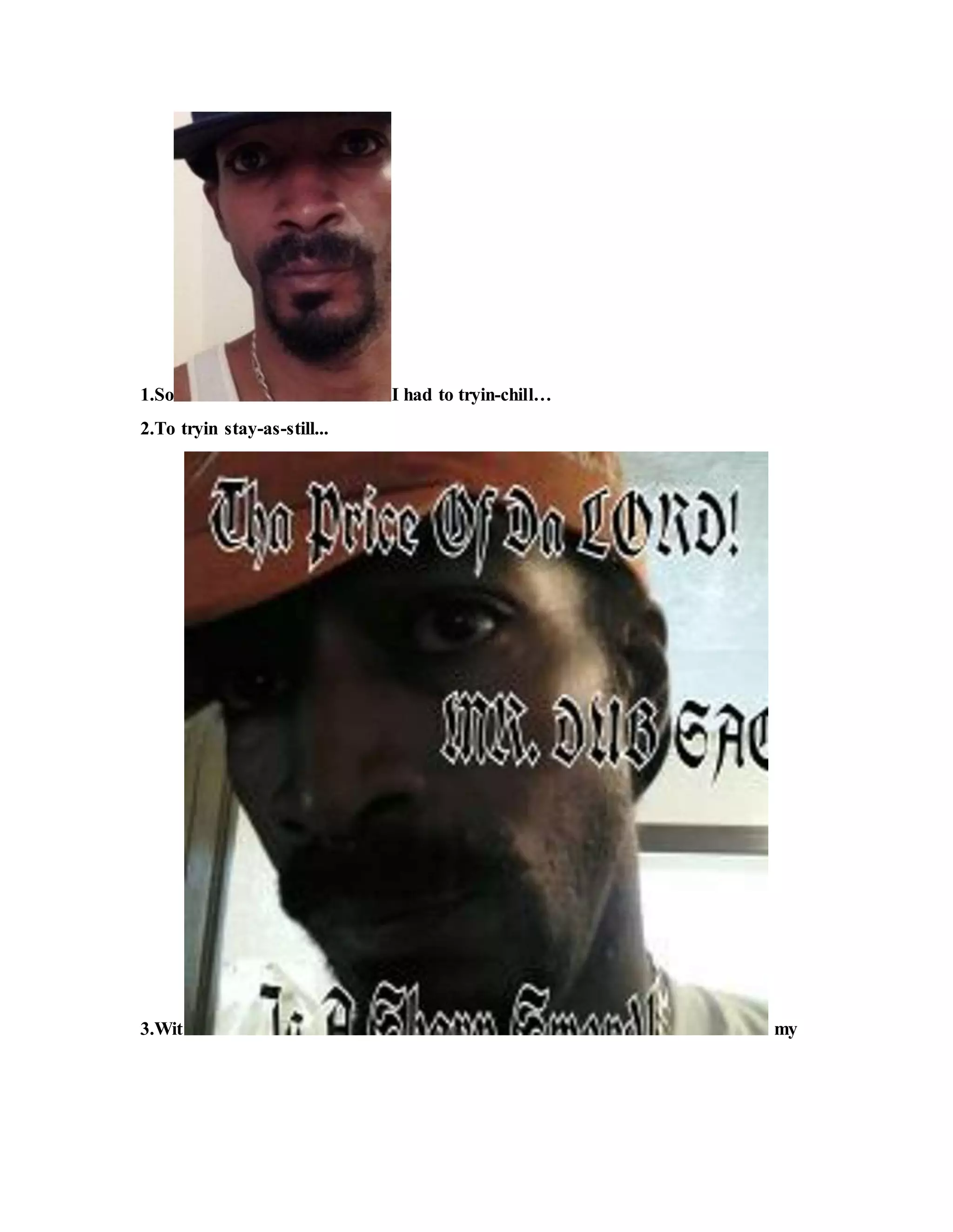 1.So I had to tryin-chill…
2.To tryin stay-as-still...
3.Wit my
 