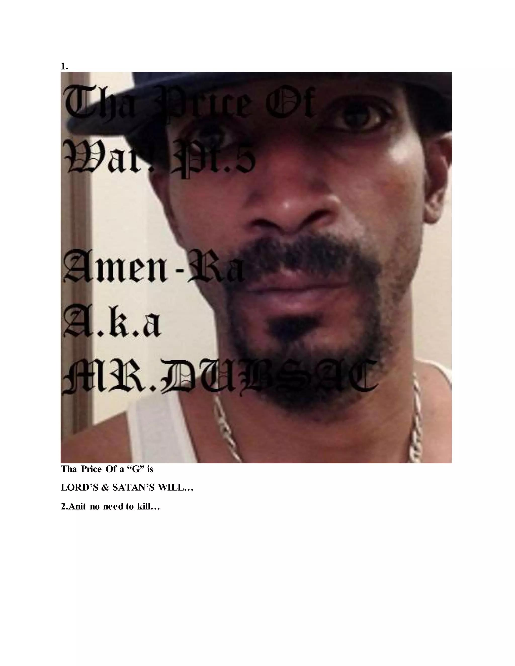 1.
Tha Price Of a “G” is
LORD’S & SATAN’S WILL…
2.Anit no need to kill…
 
