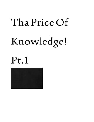 ThaPriceOf
Knowledge!
Pt.1
 