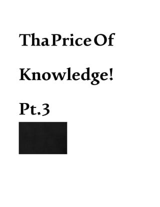 ThaPriceOf
Knowledge!
Pt.3
 