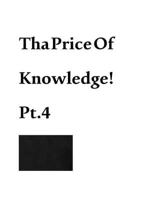 ThaPriceOf
Knowledge!
Pt.4
 