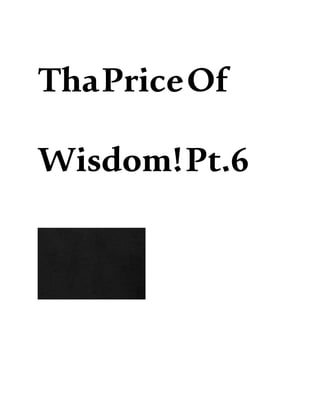 ThaPriceOf
Wisdom!Pt.6
 
