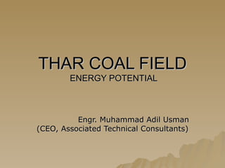 THAR COAL FIELD  ENERGY POTENTIAL Engr. Muhammad Adil Usman (CEO, Associated Technical Consultants) 