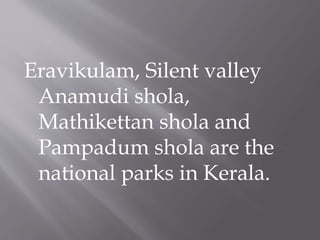 Eravikulam, Silent valley
Anamudi shola,
Mathikettan shola and
Pampadum shola are the
national parks in Kerala.
 