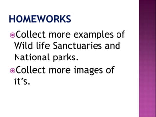 Collect more examples of
Wild life Sanctuaries and
National parks.
Collect more images of
it’s.
 