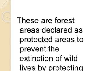 These are forest
areas declared as
protected areas to
prevent the
extinction of wild
lives by protecting
 