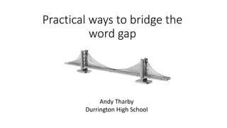 Practical ways to bridge the
word gap
Andy Tharby
Durrington High School
 