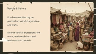 People & Culture
Rural communities rely on
pastoralism, rain-fed agriculture,
and crafts.
Distinct cultural expressions: folk
music, traditional dress, and
trade-centered markets.
 