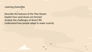 Learning Outcomes
Describe the features of the Thar Desert
Explain how sand dunes are formed
Analyze the challenges of desert life
Understand how people adapt to water scarcity
 