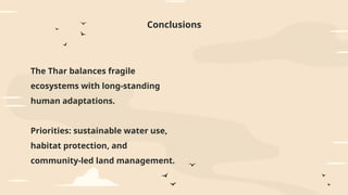 Conclusions
The Thar balances fragile
ecosystems with long-standing
human adaptations.
Priorities: sustainable water use,
habitat protection, and
community-led land management.
 