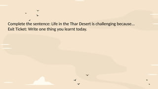 Complete the sentence: Life in the Thar Desert is challenging because...
Exit Ticket: Write one thing you learnt today.
 