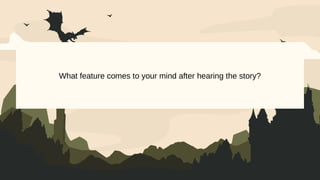 What feature comes to your mind after hearing the story?
 