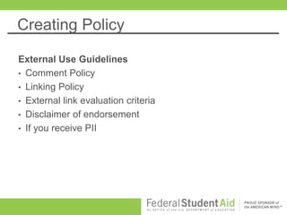 Creating Policy
External Use Guidelines
• Comment Policy
• Linking Policy
• External link evaluation criteria
• Disclaimer of endorsement
• If you receive PII
 