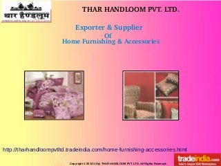 THAR HANDLOOM PVT. LTD.
Copyright © 2012-13 by THAR HANDLOOM PVT. LTD. All Rights Reserved.
http://tharhandloompvtltd.tradeindia.com/home-furnishing-accessories.html
Exporter & Supplier 
Of
Home Furnishing & Accessories
 