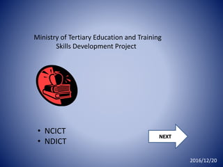 2016/12/20
Ministry of Tertiary Education and Training
Skills Development Project
• NCICT
• NDICT
NEXT
 