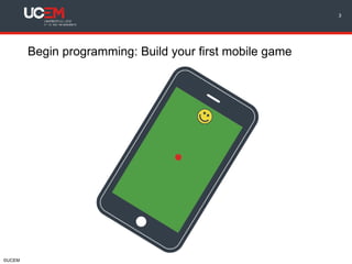 ©UCEM
Begin programming: Build your first mobile game
3
 