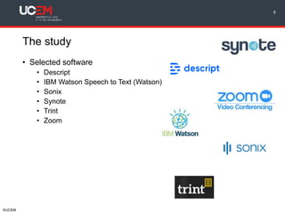 ©UCEM
The study
• Selected software
• Descript
• IBM Watson Speech to Text (Watson)
• Sonix
• Synote
• Trint
• Zoom
8
 