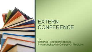 By.
Tharinee Thanaprakobkorn
Phramongkutklao College Of Medicine
EXTERN
CONFERENCE
 