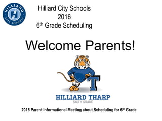Hilliard City Schools
2016
6th Grade Scheduling
Welcome Parents!
2016 Parent Informational Meeting about Scheduling for 6th Grade
 