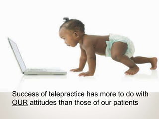 Success of telepractice has more to do with
OUR attitudes than those of our patients
 