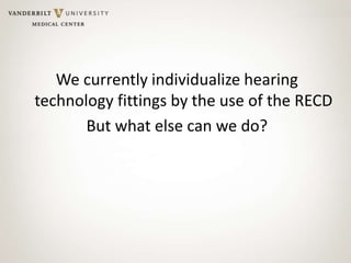 We currently individualize hearing
technology fittings by the use of the RECD
But what else can we do?
 