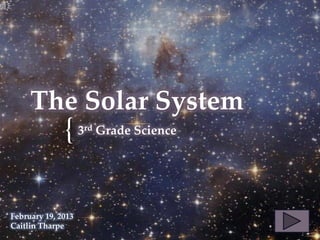 {
The Solar System
3rd Grade Science
February 19, 2013
Caitlin Tharpe
 