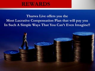 REWARDS
             Tharwa Live offers you the
 Most Lucrative Compensation Plan that will pay you
In Such A Simple Ways That You Can’t Even Imagine!!
 